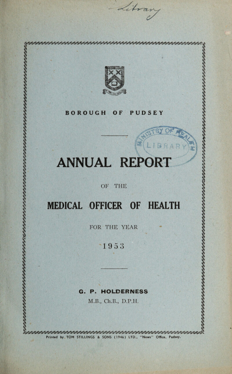 ANNUAL REPORT HEALTH MEDICAL OFFICER OF FOR THE YEAR Printed by TOM STILLINGS & SONS (1946) LTD., News Office, Pudsey.