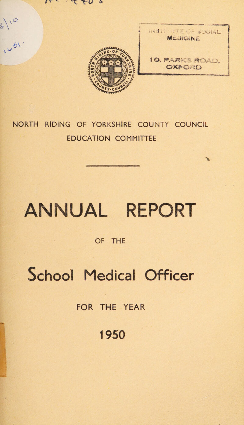 t ' ^ 1 t v > NORTH RIDING OF YORKSHIRE COUNTY COUNCIL EDUCATION COMMITTEE ANNUAL REPORT OF THE School Medical Officer FOR THE YEAR ■ V- 1950