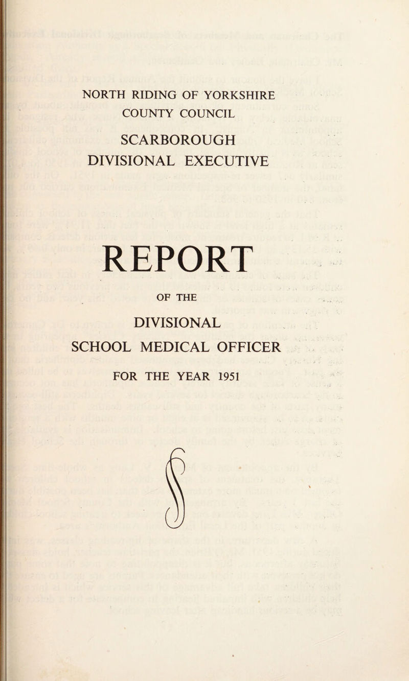 NORTH RIDING OF YORKSHIRE COUNTY COUNCIL SCARBOROUGH DIVISIONAL EXECUTIVE REPORT OF THE DIVISIONAL SCHOOL MEDICAL OFFICER