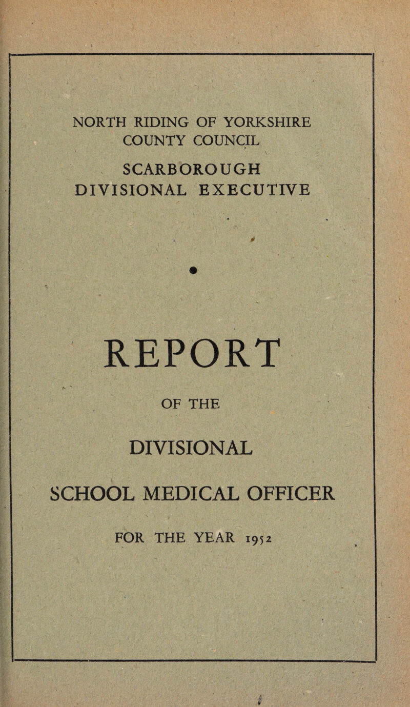 NORTH RIDING OF YORKSHIRE COUNTY COUNCIL ♦ SCARBOROUGH DIVISIONAL EXECUTIVE REPORT OF THE DIVISIONAL SCHOOL MEDICAL OFFICER