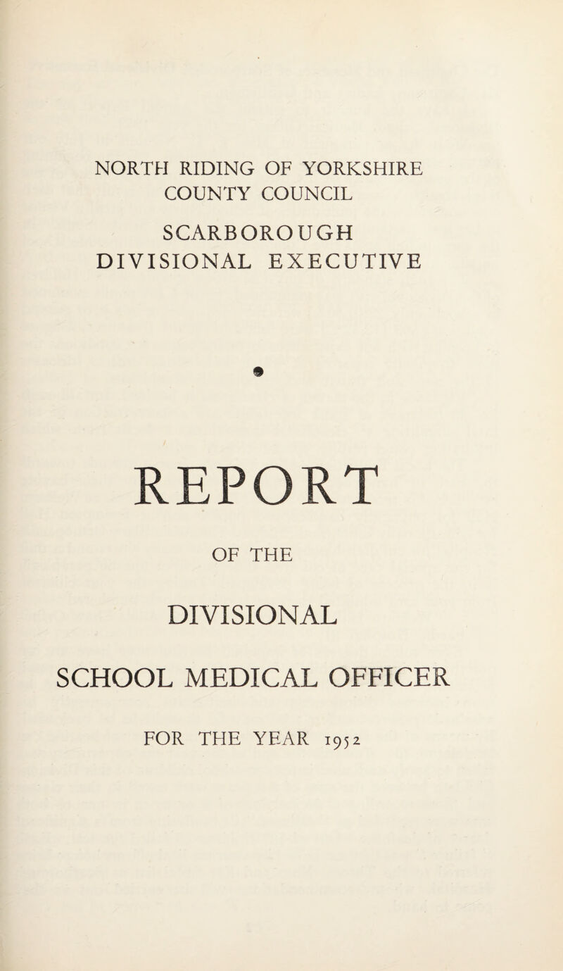 NORTH RIDING OF YORKSHIRE COUNTY COUNCIL SCARBOROUGH DIVISIONAL EXECUTIVE REPORT OF THE DIVISIONAL SCHOOL MEDICAL OFFICER