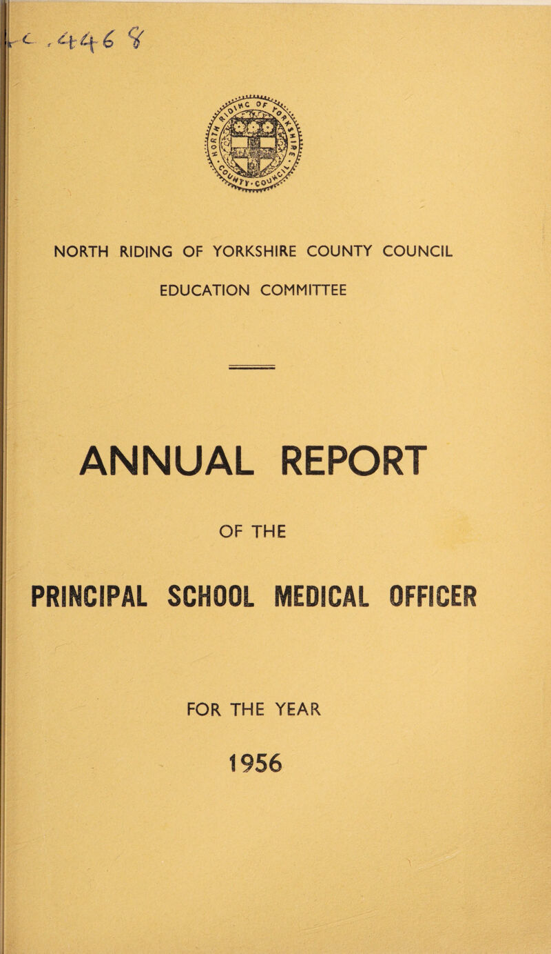r-C. , ^>r-cq^ NORTH RIDING OF YORKSHIRE COUNTY COUNCIL EDUCATION COMMITTEE ANNUAL REPORT OF THE PRINCIPAL SCHOOL MEDICAL OFFICER FOR THE YEAR 1956