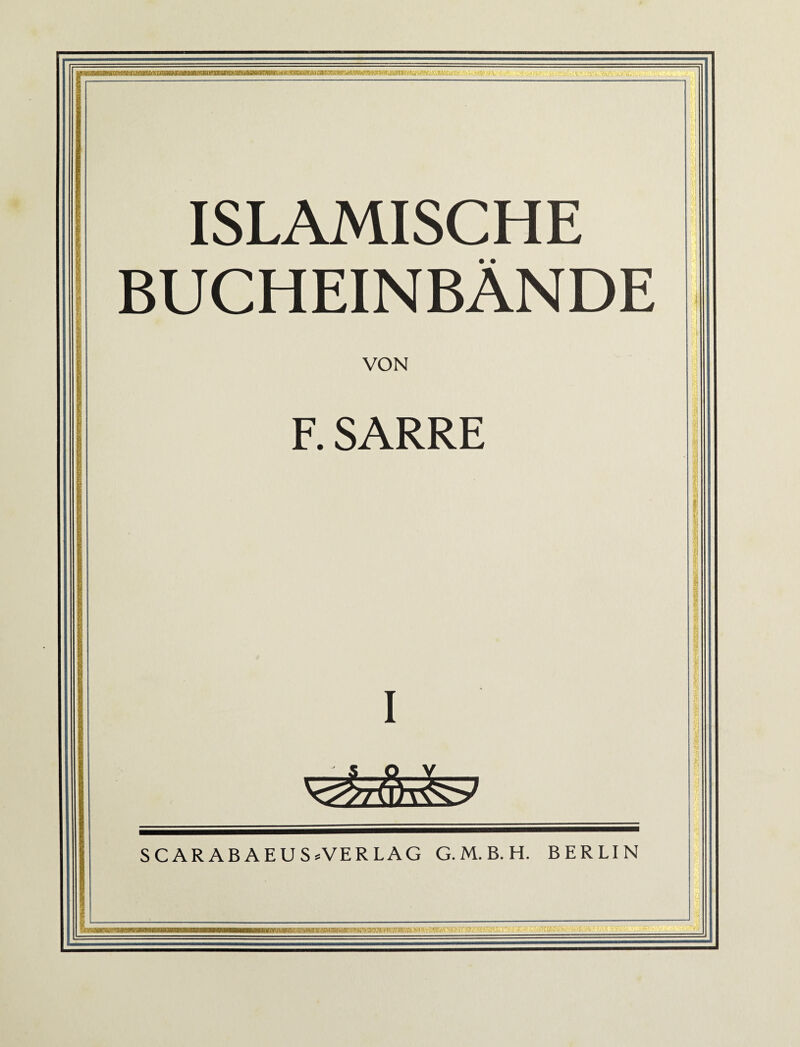 Ji‘ BBBgBMa»CHKtaM«fciMgnTOtafiiiirBHiiwagmaiffigaHaroB«aitriiB^^ ISLAMISCHE • • BUCHEINBÄNDE VON F. SARRE I