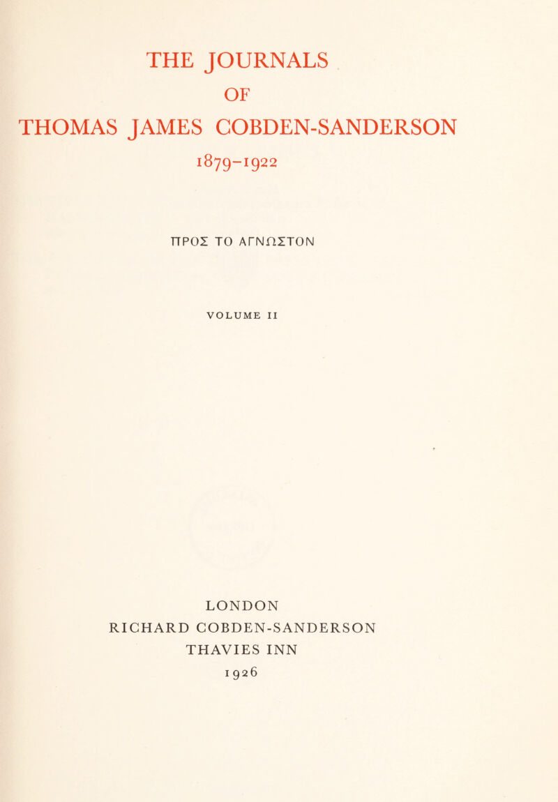 THE JOURNALS OF THOMAS JAMES COBDEN-SANDERSON 1879-1922 HP01 TO ATNfllTON VOLUME II LONDON RICHARD COBDEN-SANDERSON THAVIES INN 1926