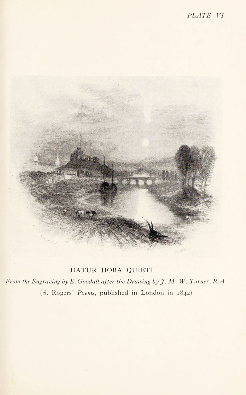 PLATE VI DATUR HORA QUIET I rom the Engraving by E. Goodall after the Drawing by J. M. W. Turner, R.A. (S. Rogers’ Poems, published in London in 1842)