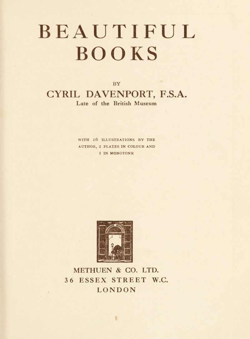 BOOKS BY CYRIL DAVENPORT, F.S.A. Late of the British Museum WITH 16 ILLUSTRATIONS BY THE AUTHOR, 2 PLATES IN COLOUR AND I IN MONOTONE METHUEN & GO. LTD. 36 ESSEX STREET W.C. LONDON