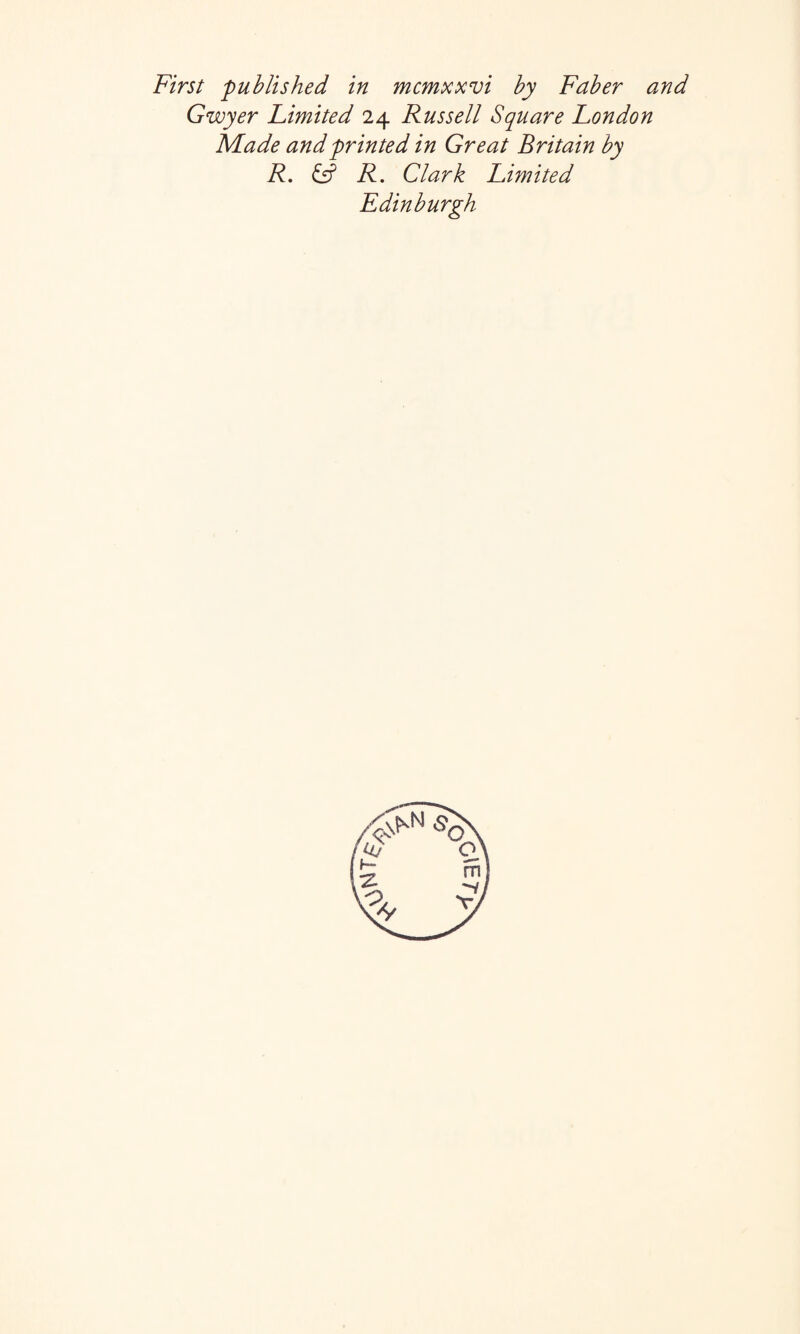 First published in mcmxxvi by Faber and Gwyer Limited 24 Russell Square London Made and printed in Great Britain by R. & R. Clark Limited Edinburgh