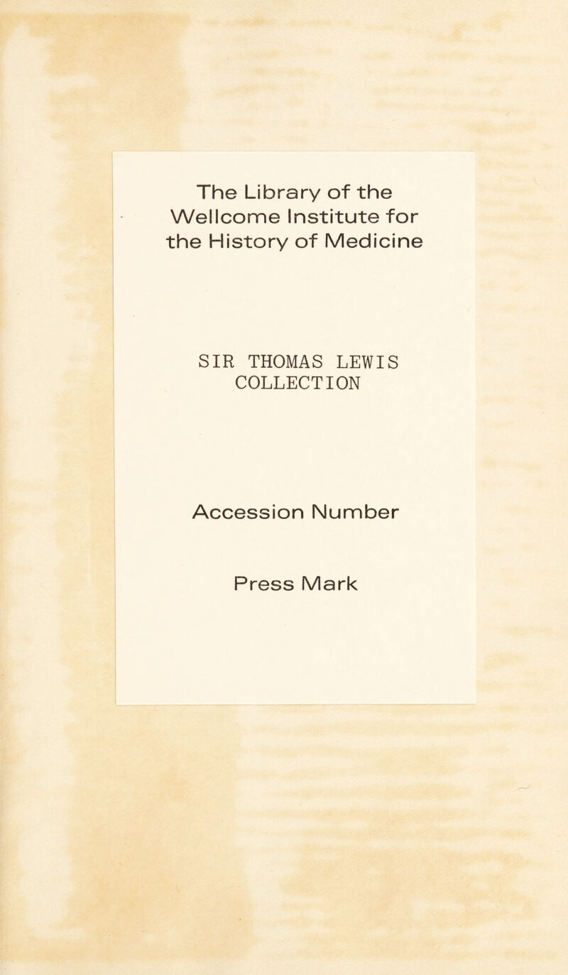 The Library of the Wellcome Institute for the History of Medicine SIR THOMAS LEWIS COLLECTION Accession Number Press Mark