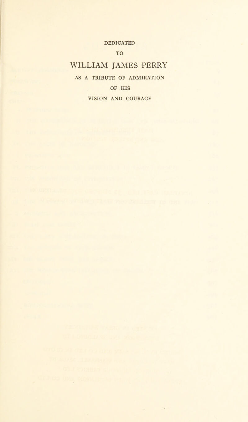 DEDICATED TO WILLIAM JAMES PERRY AS A TRIBUTE OF ADMIRATION OF HIS VISION AND COURAGE