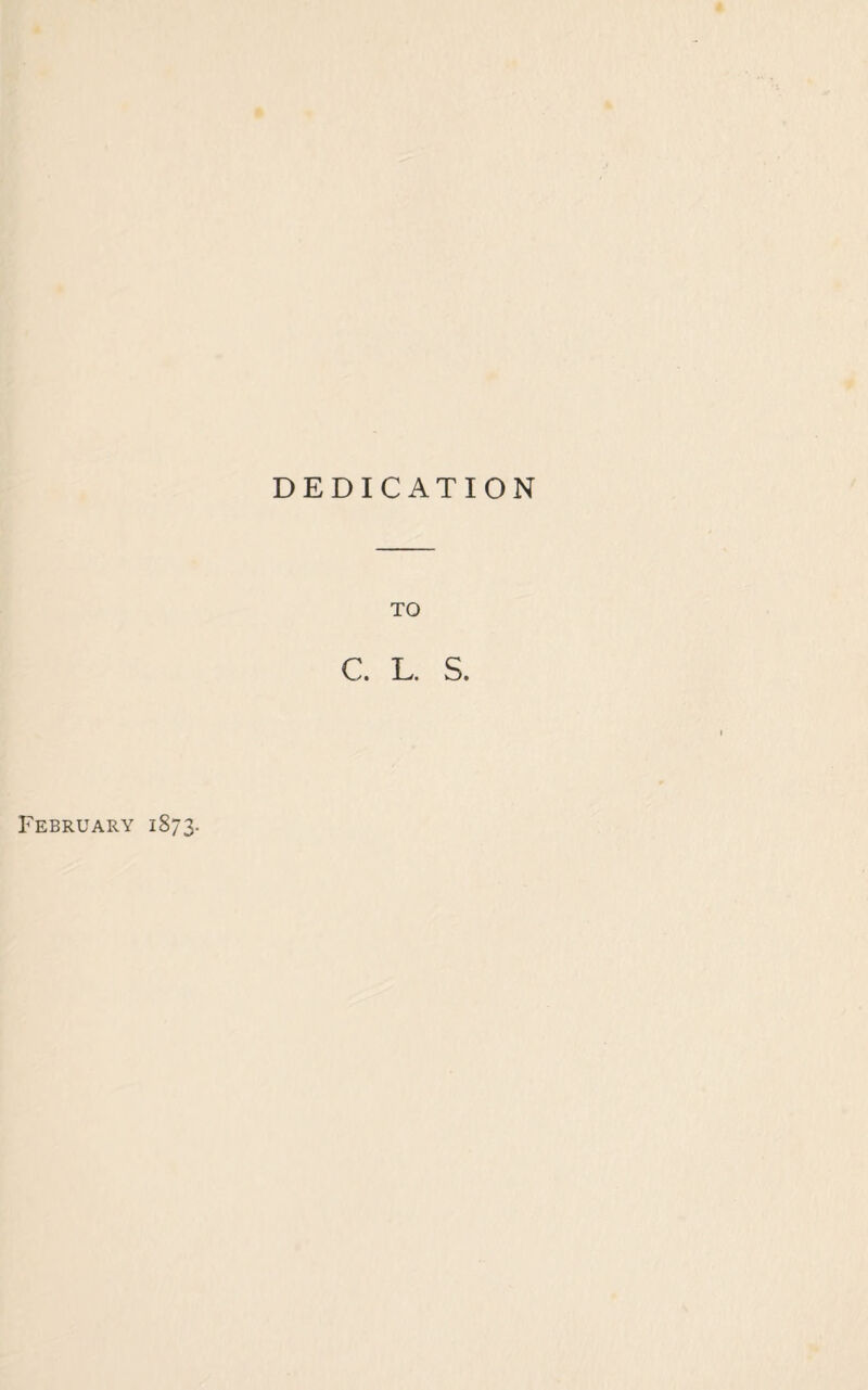 DEDICATION TO C. L. S. February 1873.