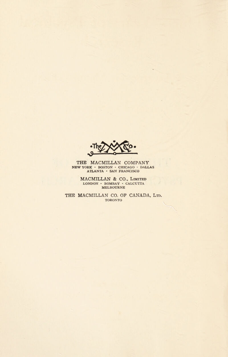 THE MACMILLAN COMPANY NEW YORK • BOSTON • CHICAGO • DALLAS ATLANTA • SAN FRANCISCO MACMILLAN & CO., Limited LONDON • BOMBAY • CALCUTTA MELBOURNE THE MACMILLAN CO. OF CANADA, Ltd. TORONTO