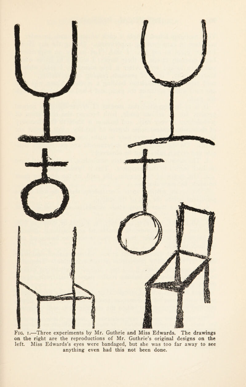 Fig. I.—Three experiments by Mr. Guthrie and Miss Edwards. The drawings on the right are the reproductions of Mr. Guthrie’s original designs on the left. Miss Edwards’s eyes were bandaged, but she was too far away to see anything even had this not been done.