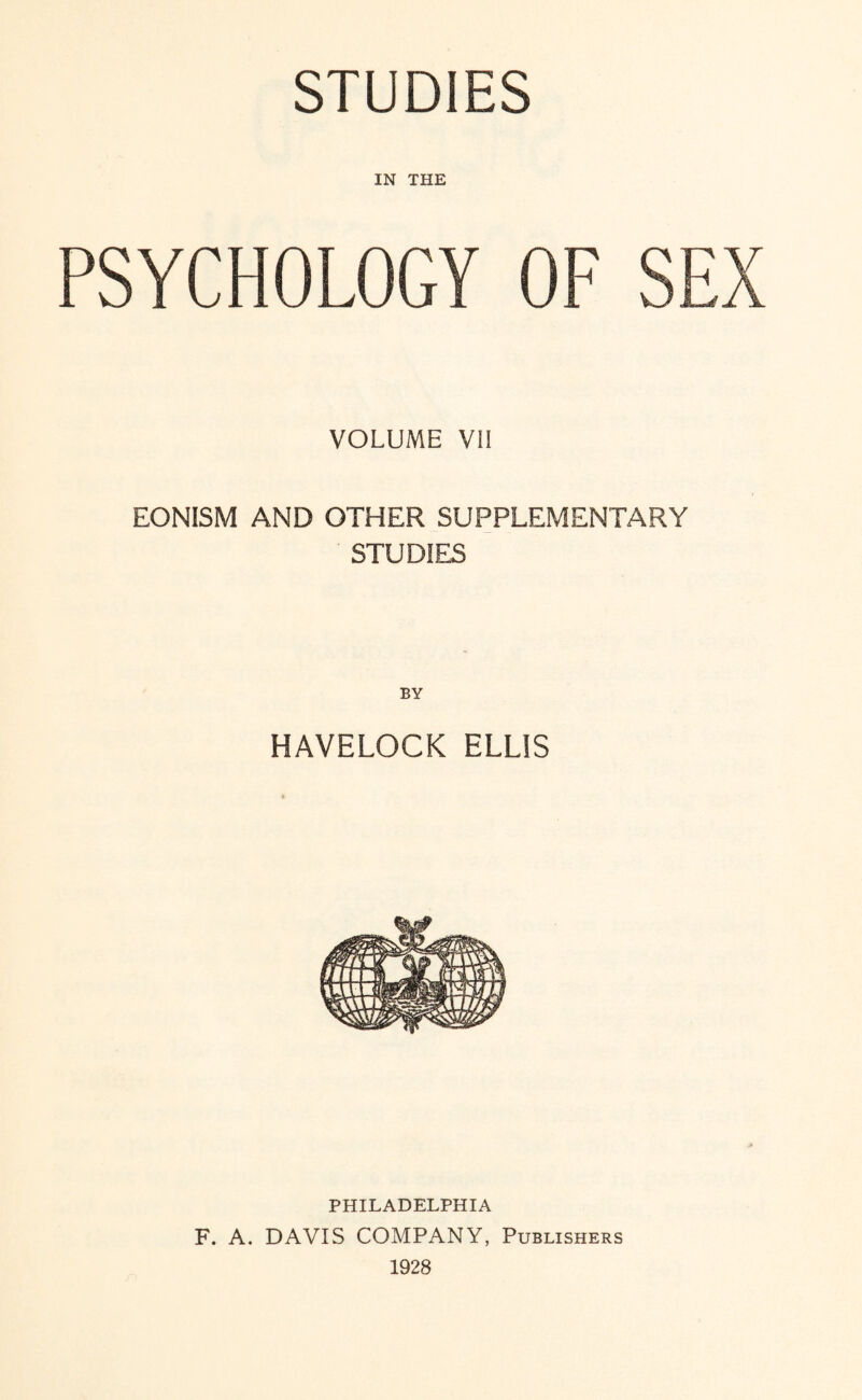 IN THE PSYCHOLOGY OF SEX VOLUME VII EONISM AND OTHER SUPPLEMENTARY STUDIES BY HAVELOCK ELLIS PHILADELPHIA F. A. DAVIS COMPANY, Publishers 1928