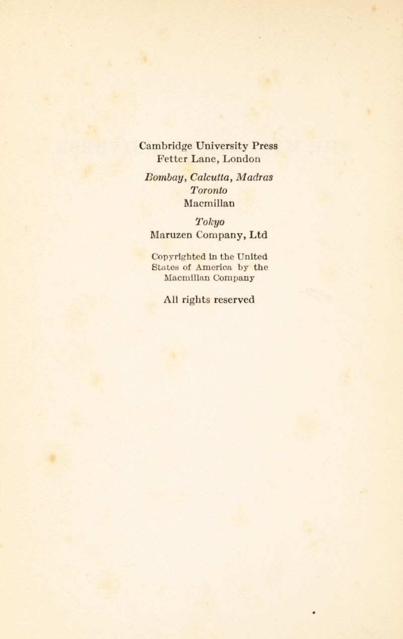 Cambridge University Press Fetter Lane, London Bombay, Calcutta, Madras Toronto Macmillan Tokyo Maruzen Company, Ltd Copyrighted in the United States of America by the Macmillan Company All rights reserved