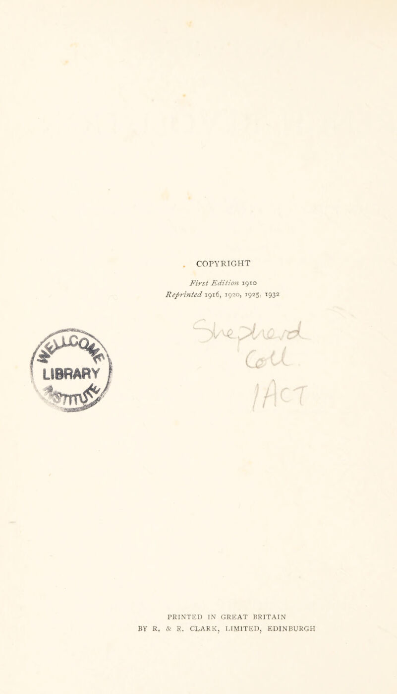 . COPYRIGHT First Edition 19x0 Reprinted 1916, 1920, 1925, 1932 LIBRARY | PRINTED IN GREAT BRITAIN BY R, & R. CLARK, LIMITED, EDINBURGH