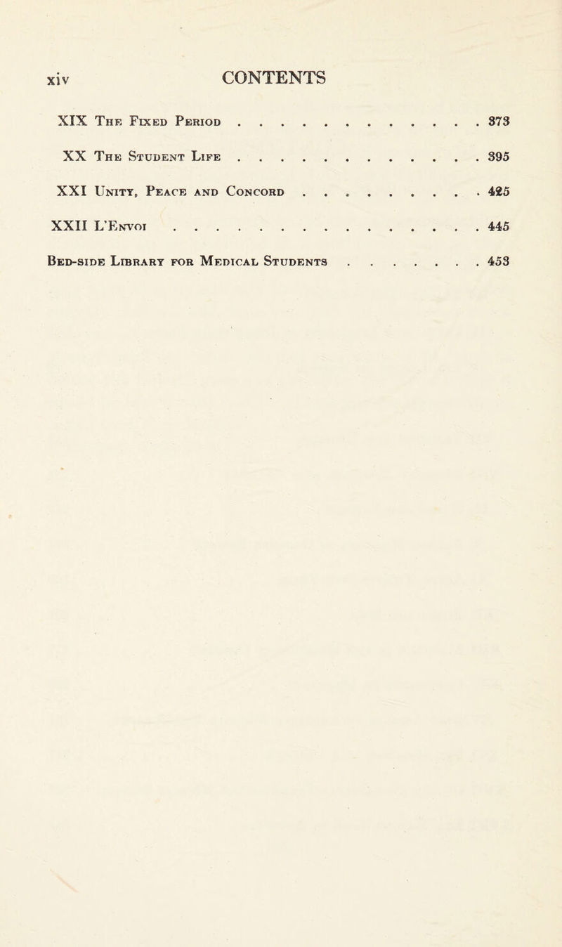 XIX The Fixed Period.873 XX The Student Life.395 XXI Unity, Peace and Concord ..425 XXII L’Envoi.445 Bed-side Library for Medical Students 453