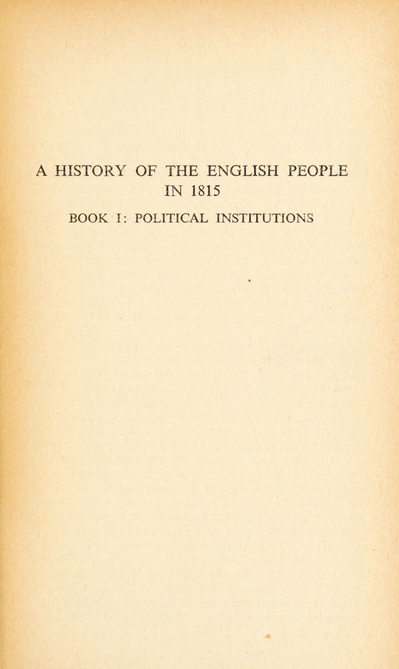 A HISTORY OF THE ENGLISH PEOPLE IN 1815 BOOK I: POLITICAL INSTITUTIONS