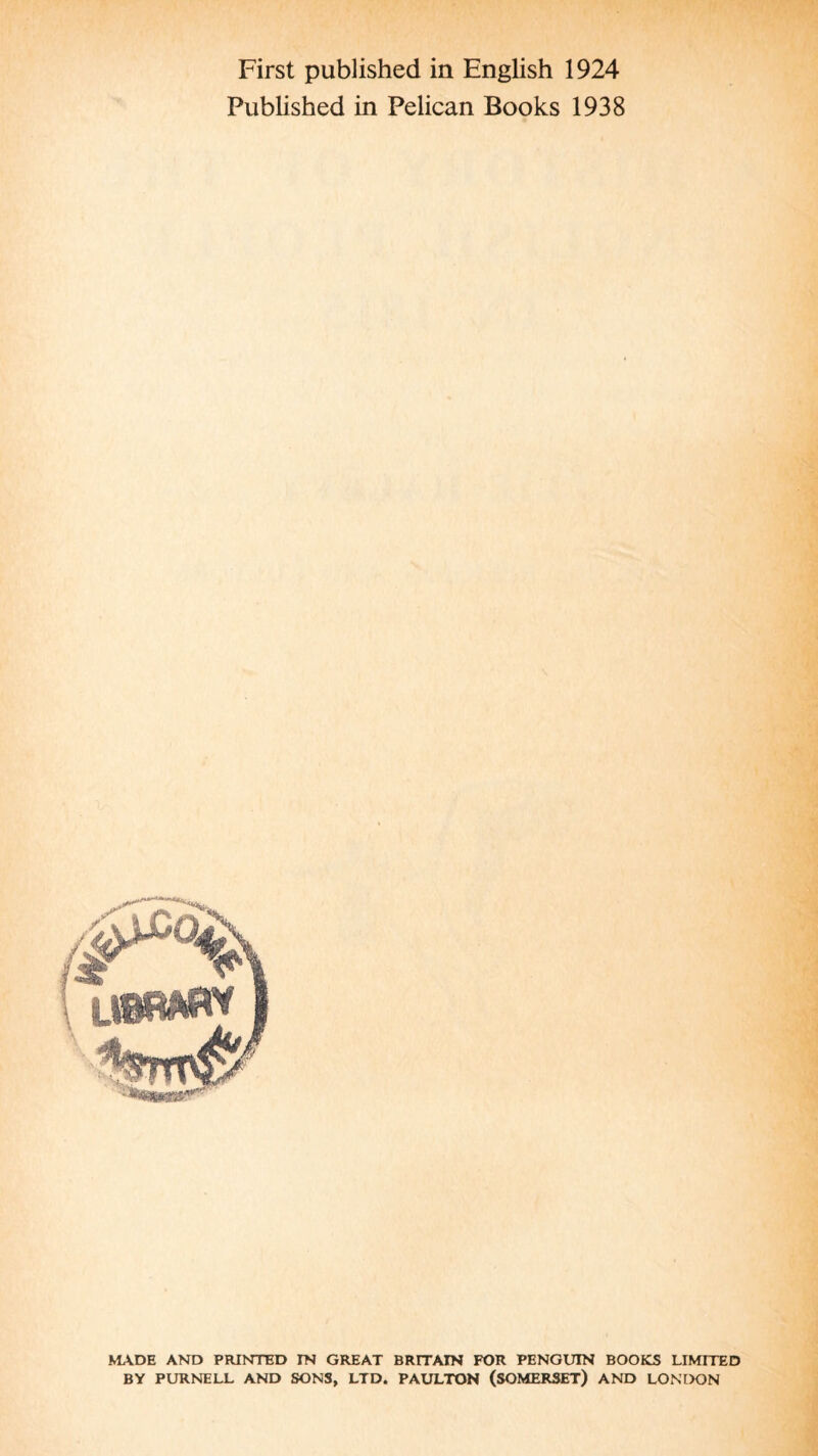 First published in English 1924 Published in Pelican Books 1938 MADE AND PRINTED IN GREAT BRITAIN FOR PENGUIN BOOKS LIMITED BY PURNELL AND SONS, LTD. PAULTON (SOMERSET) AND LONDON