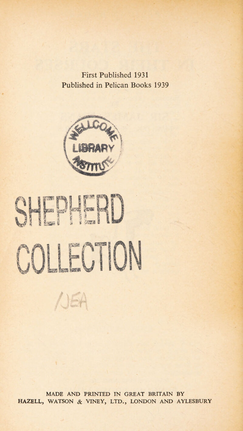 First Published 1931 Published in Pelican Books 1939 MADE AND PRINTED IN GREAT BRITAIN BY HAZELL, WATSON & VINEY, LTD., LONDON AND AYLESBURY