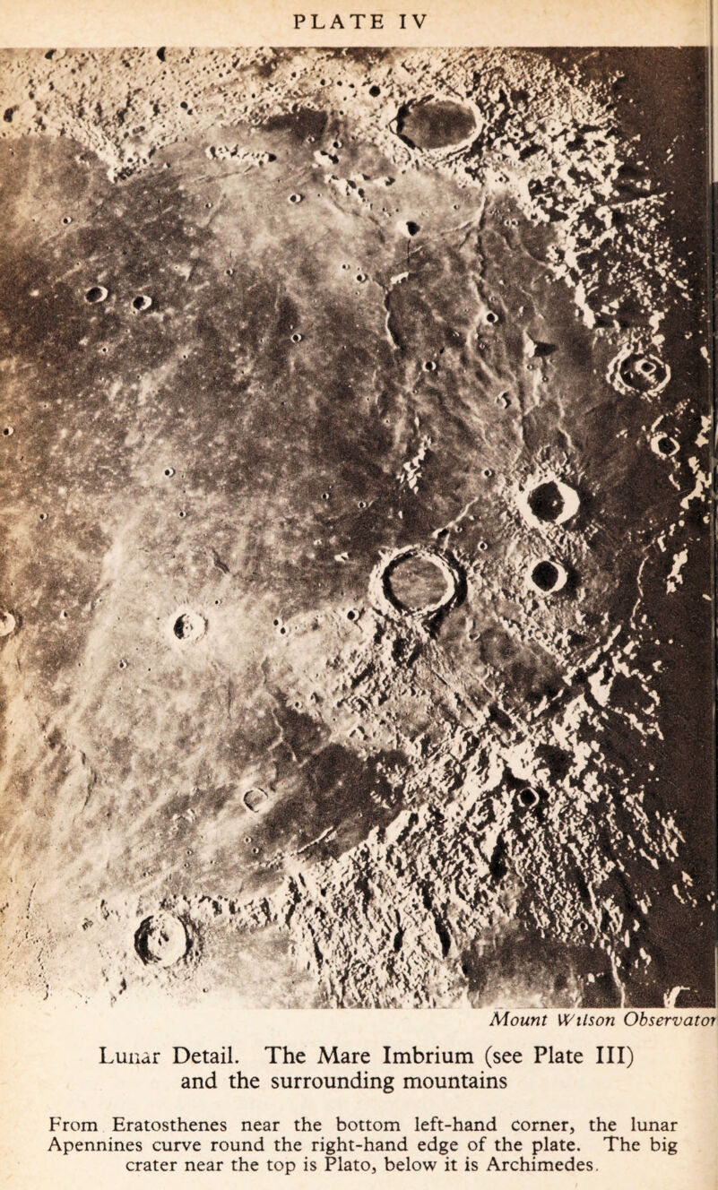 Mount Wilson Observatoi Lunar Detail. The Mare Imbrium (see Plate III) and the surrounding mountains From Eratosthenes near the bottom left-hand corner, the lunar Apennines curve round the right-hand edge of the plate. The big crater near the top is Plato, below it is Archimedes.