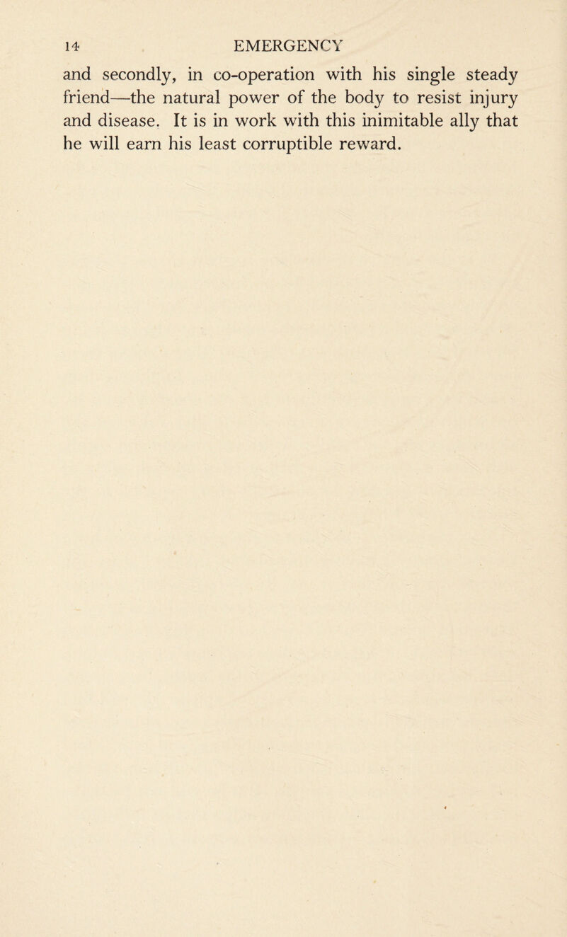 and secondly, in co-operation with his single steady friend—the natural power of the body to resist injury and disease. It is in work with this inimitable ally that he will earn his least corruptible reward.