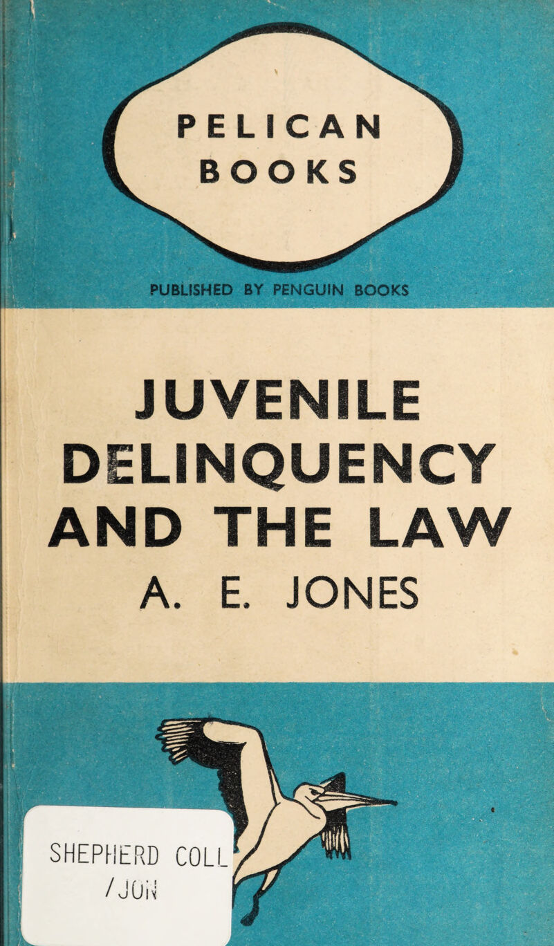 JUVENILE DELINQUENCY AND THE LAW A. E. JONES PUBLISHED BY PENGUIN BOOKS ■.m ■ ■