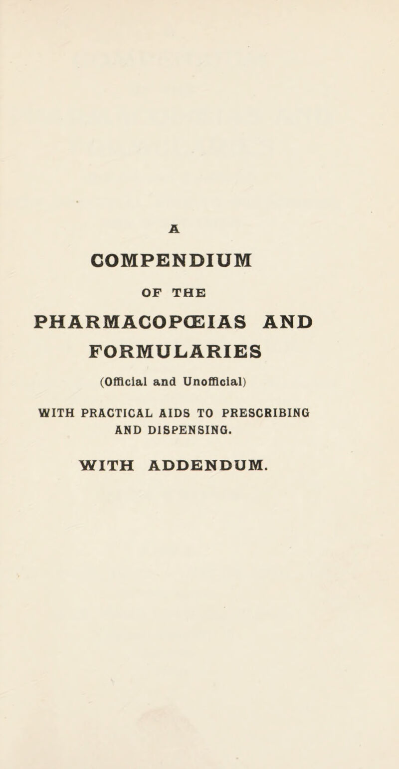 COMPENDIUM OF THE PHARMACOPOEIAS AND FORMULARIES (Official and Unofficial) WITH PRACTICAL AIDS TO PRESCRIBING AND DISPENSING. WITH ADDENDUM.