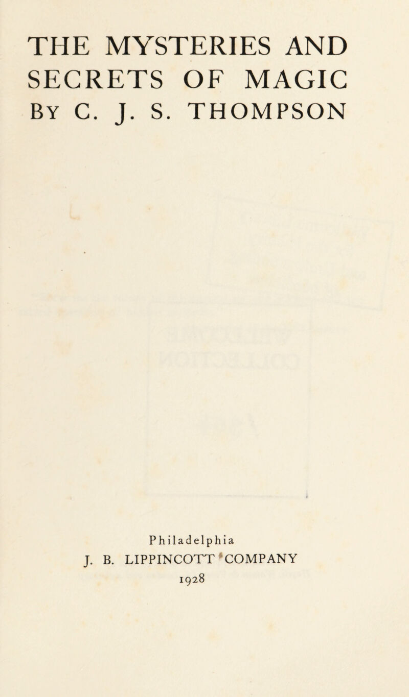 SECRETS OF MAGIC By C. J. S. THOMPSON Ph iladelphia J. B. LIPPINCOTT COMPANY 1928