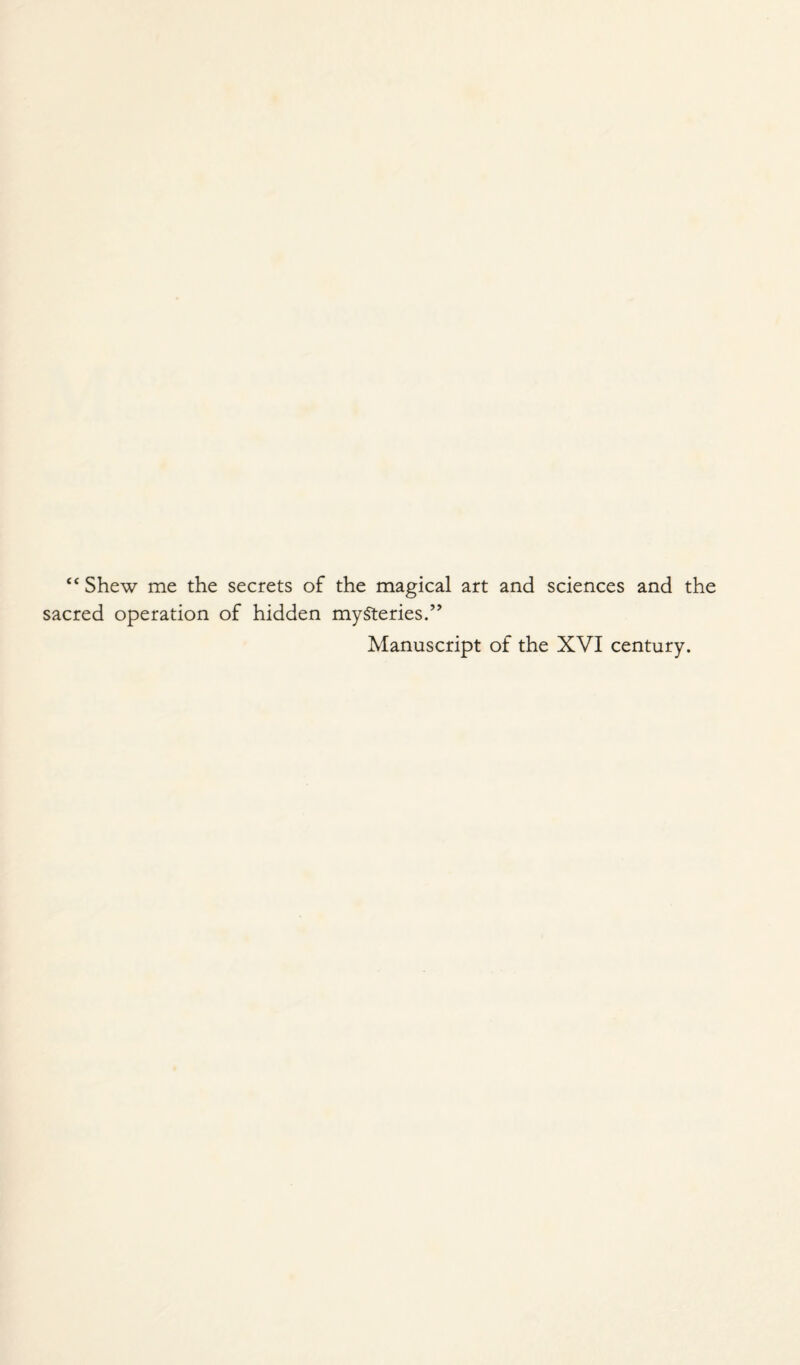 “ Shew me the secrets of the magical art and sciences and the sacred operation of hidden mysteries.” Manuscript of the XVI century.