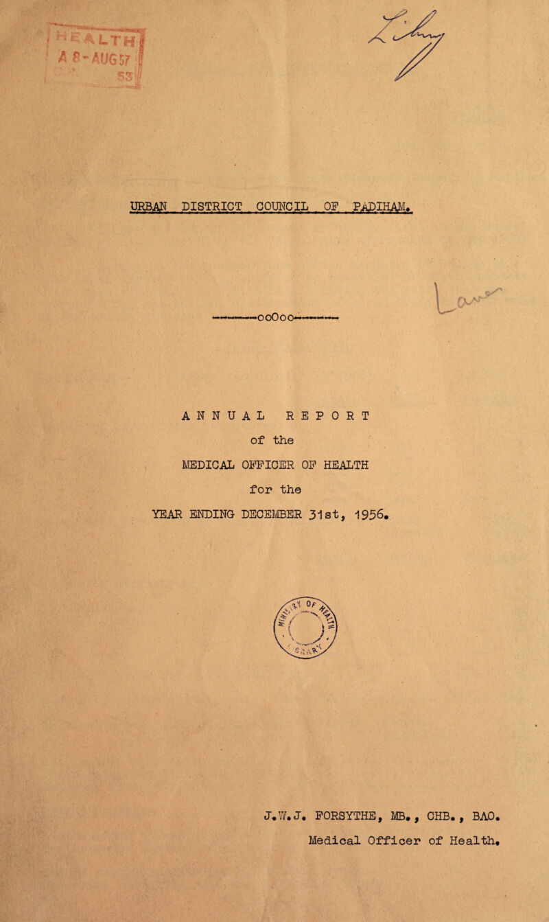 TJ% trr X URBAN DISTRICT COUNCIL OF PADIHAM. ■ooOoo— ANNUAL REPORT of the MEDICAL OFFICER OF HEALTH for the YEAR ENDING DECEMBER 31st, 1956. J.W.J. FORSYTHE, MB., CHB. , BAO. Medical Officer of Health,