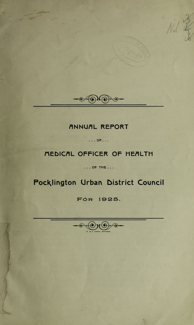 ANNUAL REPORT \ . . . OF. . . HEblCAL OFFICER OF HEALTH ... OF THE . . . Pockjington Urban bistrict Council Fo R 1925. W A C. FORTH, PRINTER6