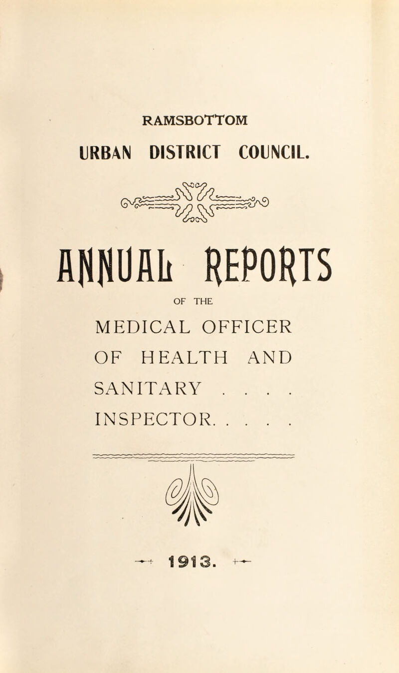 RAMSBOTTOM URBAN DISTRICT COUNCIL AHNUAIi REPORTS OF THE MEDICAL OFFICER OF HEALTH AND SANITARY .... INSPECTOR.