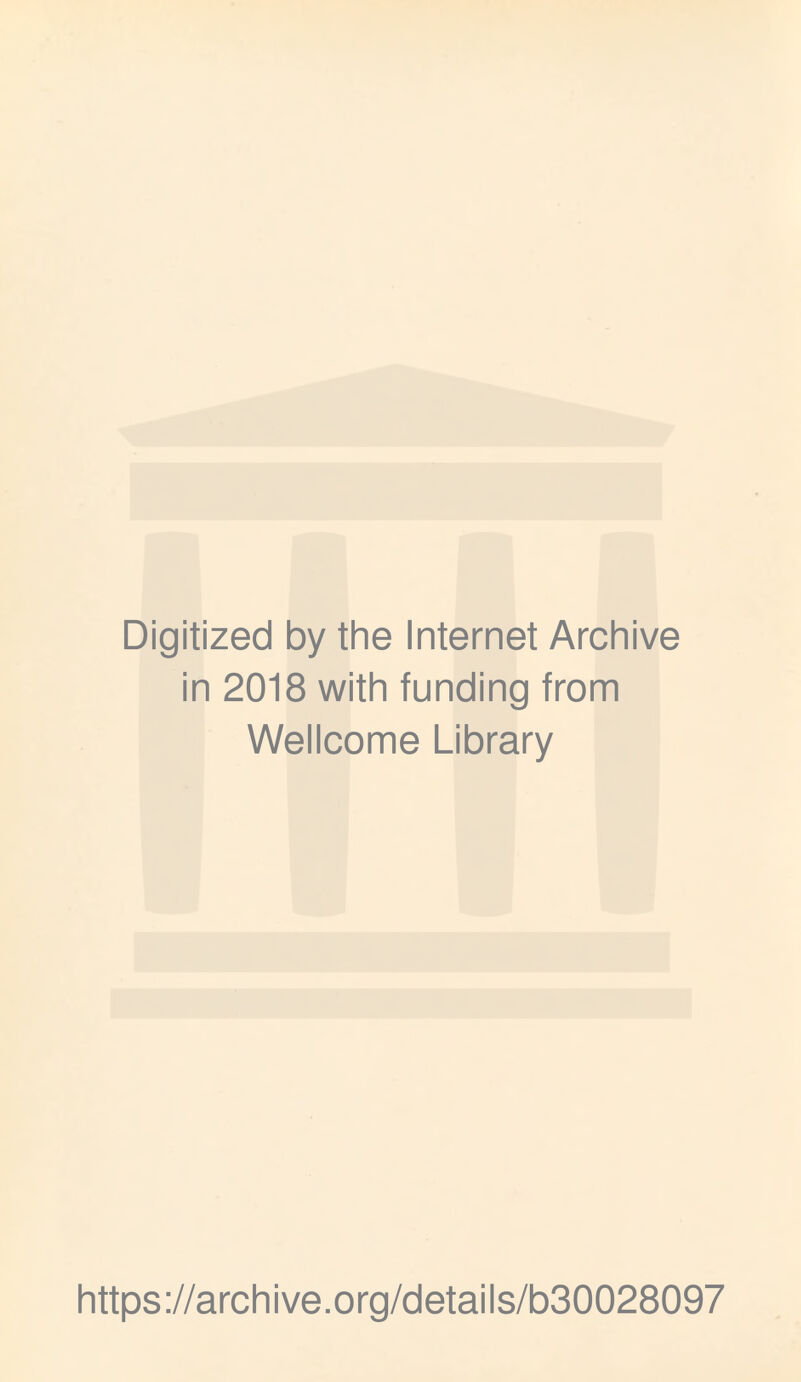 Digitized by the Internet Archive in 2018 with funding from Wellcome Library https ://arch i ve. org/detai Is/b30028097