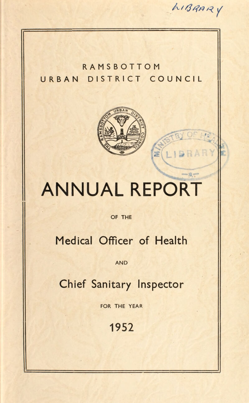 RAMSBOTTOM URBAN DISTRICT COUNCIL ANNUAL REPORT OF THE Medical Officer of Health AND Chief Sanitary Inspector FOR THE YEAR 1952