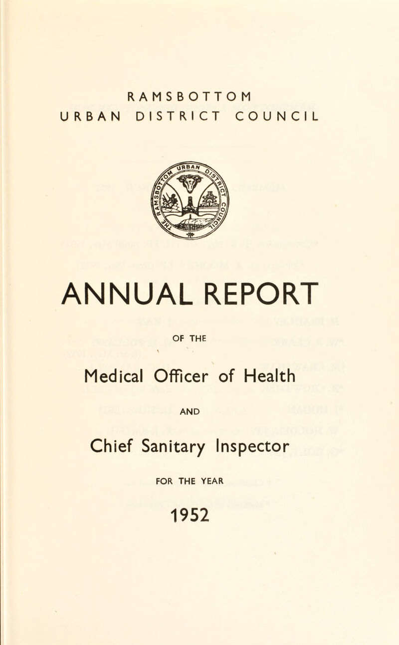 RAMSBOTTOM URBAN DISTRICT COUNCIL ANNUAL REPORT OF THE Medical Officer of Health AND Chief Sanitary Inspector FOR THE YEAR 1952