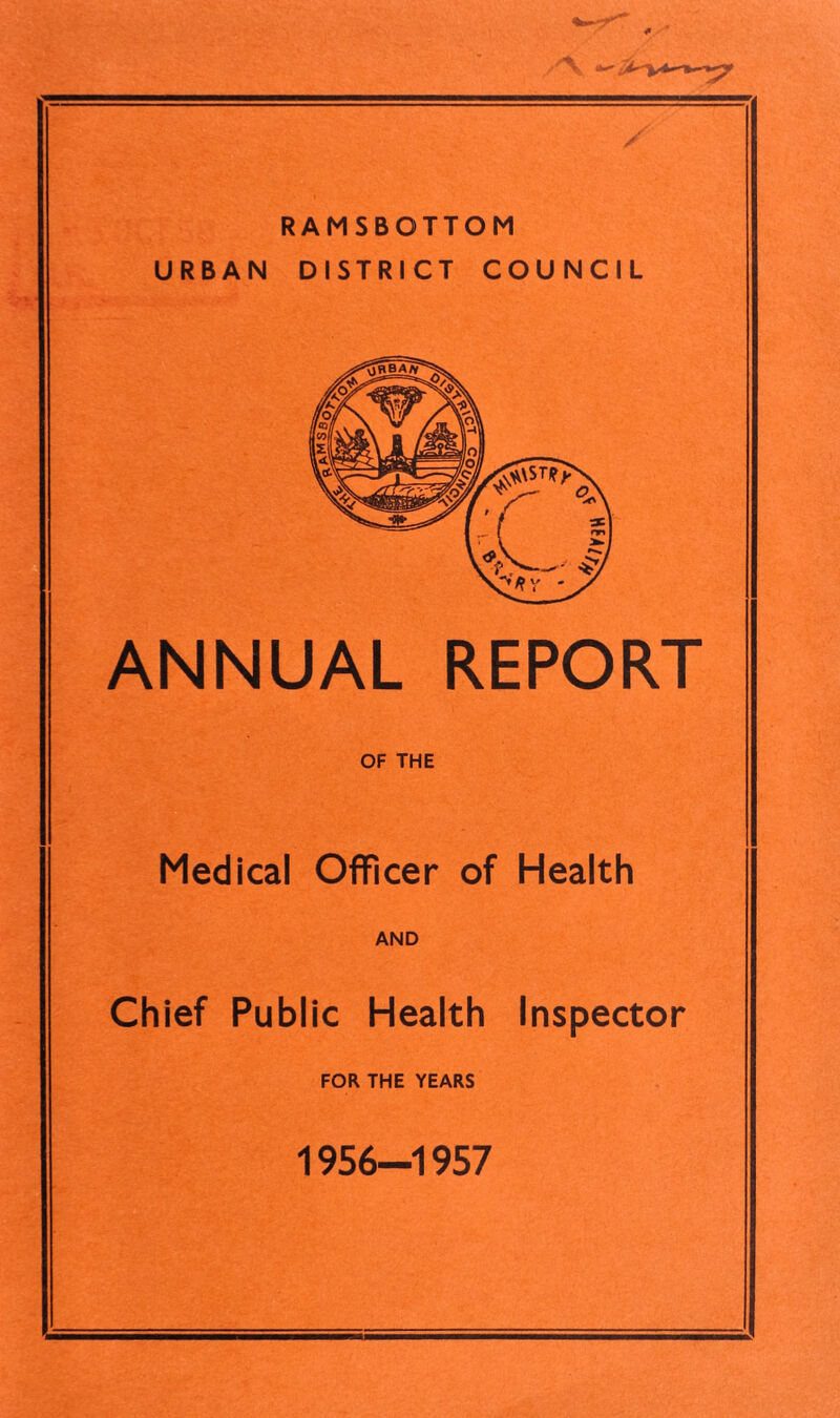 z'V RAMSBOTTOM URBAN DISTRICT COUNCIL ANNUAL REPORT OF THE Medical Officer of Health AND Chief Public Health Inspector FOR THE YEARS 1956-1957