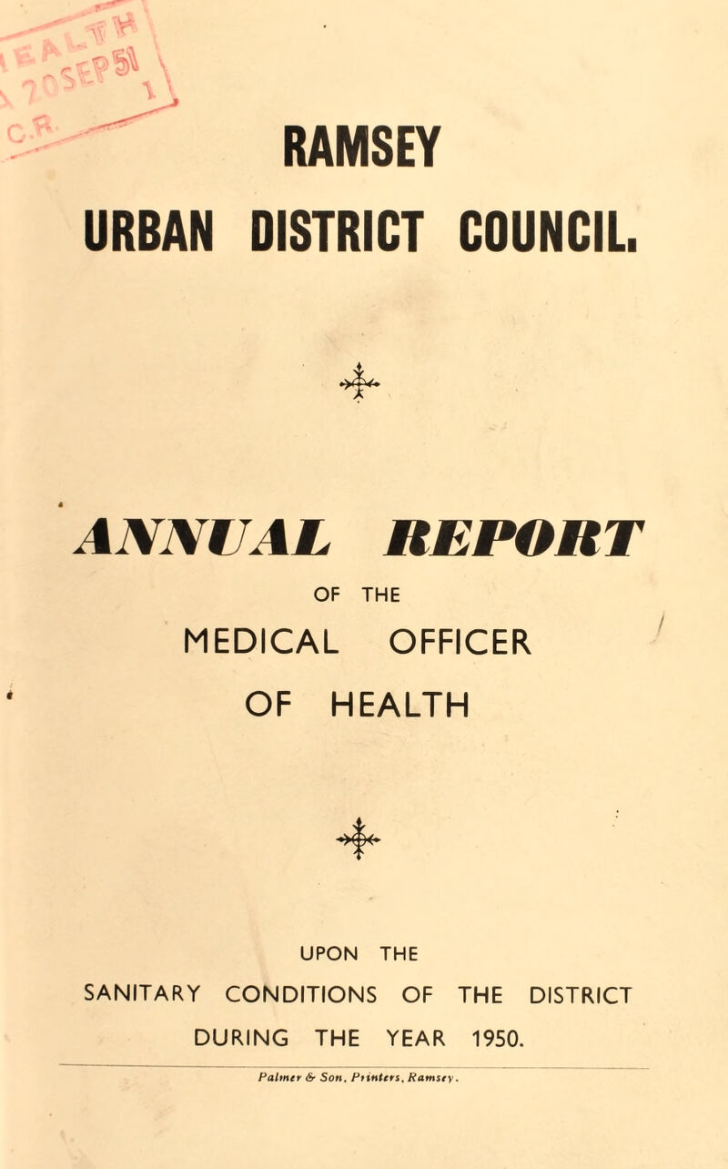 RAMSEY URBAN DISTRICT COUNCIL. ANNUAL REPORT OF THE MEDICAL OFFICER OF HEALTH UPON THE SANITARY CONDITIONS OF THE DISTRICT DURING THE YEAR 1950. Palmer & Son. Pointers, Ramsey.