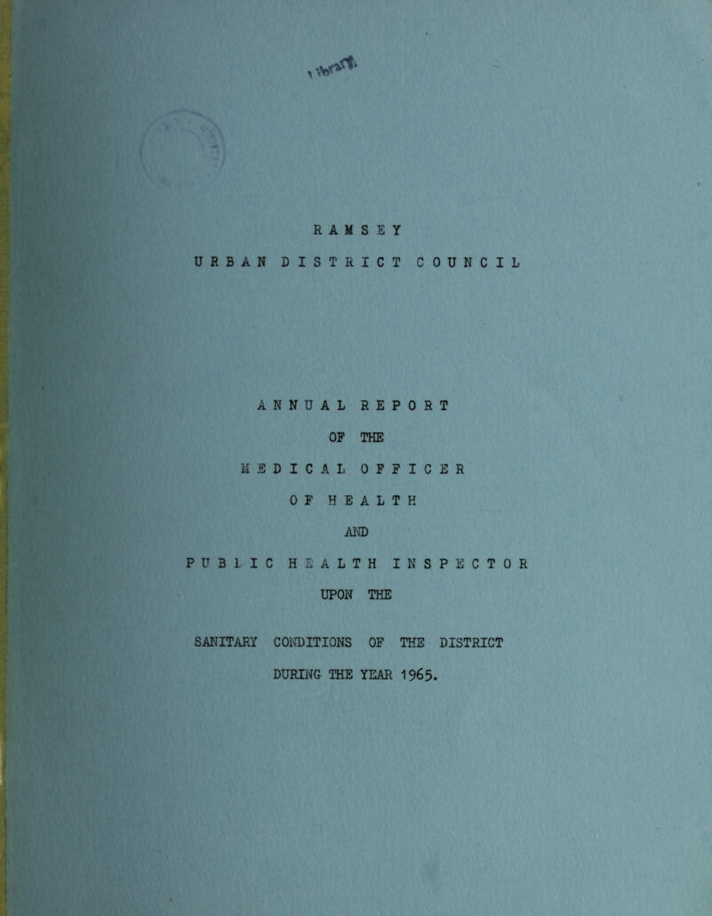 URBAN M E PUBLI SANITARY RAMSEY DISTRICT C NNUAL REPOR OF THE DICAL OFFIC OF HEALTH AND C HEALTH INS UPON THE CONDITIONS OF THE DURING THE YEAR 1965 U N C I L T E R P E C T 0 R DISTRICT