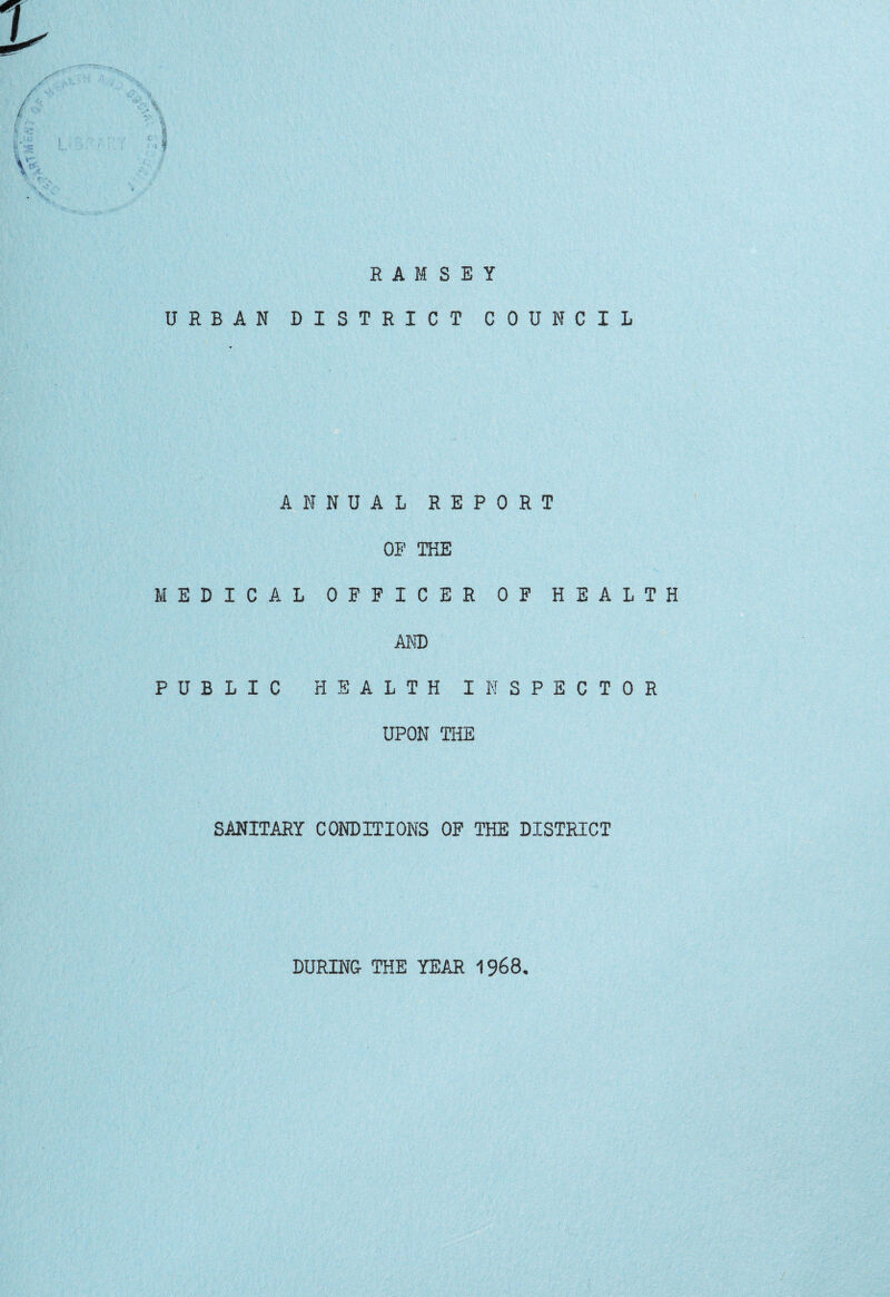 f RAMSEY URBAN DISTRICT COUNCIL ANNUAL REPORT OF THE MEDICAL OFFICER OF HEALTH AND PUBLIC HEALTH INSPECTOR UPON THE SANITARY CONDITIONS OF THE DISTRICT DURING- THE YEAR 1968,