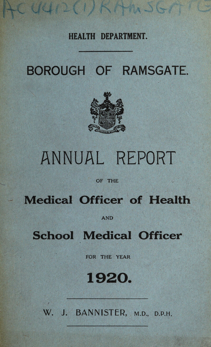 BOROUGH OF RAMSGATE. ANNUAL REPORT OF THE Medical Officer of Health I ' AND School Medical Officer FOR THE YEAR 1920. W. J. BANNISTCR, m.d., d.p.h.