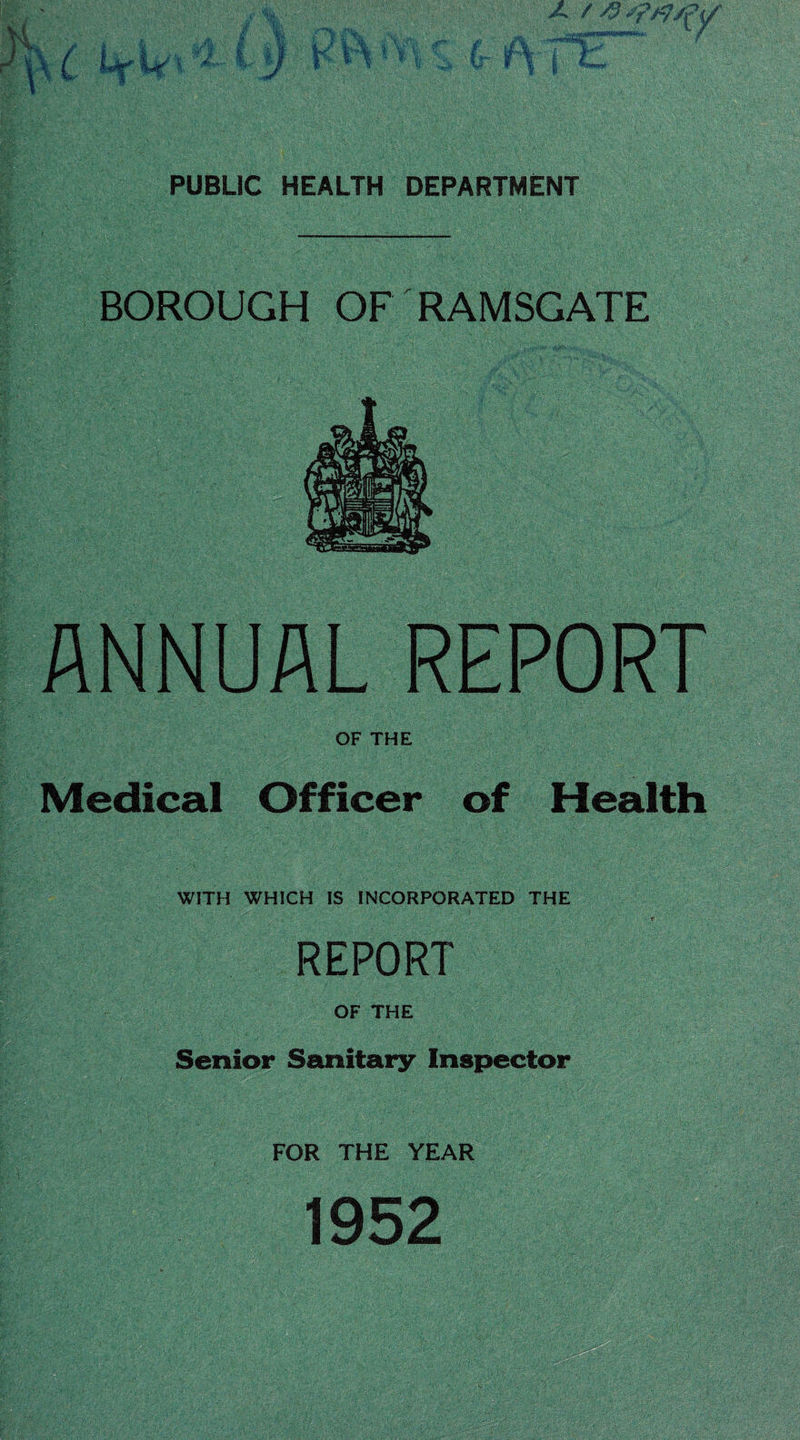 BOROUGH OF RAMSGATE OF THE Medical Officer of Health WITH WHICH IS INCORPORATED THE REPORT OF THE Senior Sanitary Inspector FOR THE YEAR 1952
