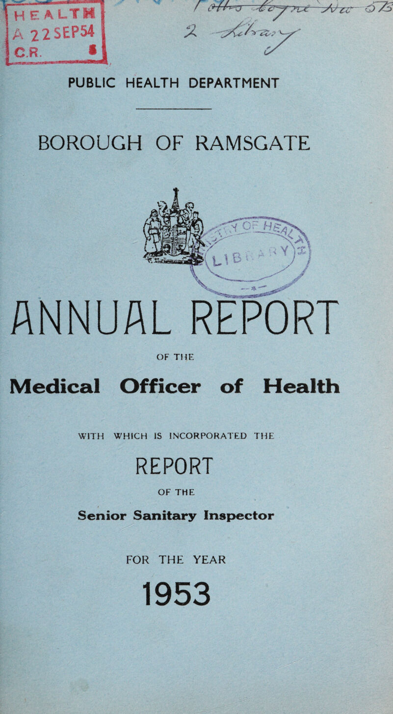 BOROUGH OF RAMSGATE OF THE Medical Officer of Health WITH WHICH IS INCORPORATED THE REPORT OF THE ■ » t Senior Sanitary Inspector FOR THE YEAR 1953