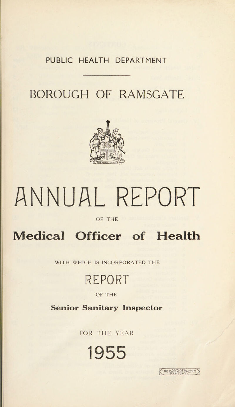 BOROUGH OF RAMSGATE ANNUAL REPORT OF THE Medical Officer of Health WITH WHICH IS INCORPORATED THE REPORT OF THE Senior Sanitary Inspector FOR THE YEAR 1955