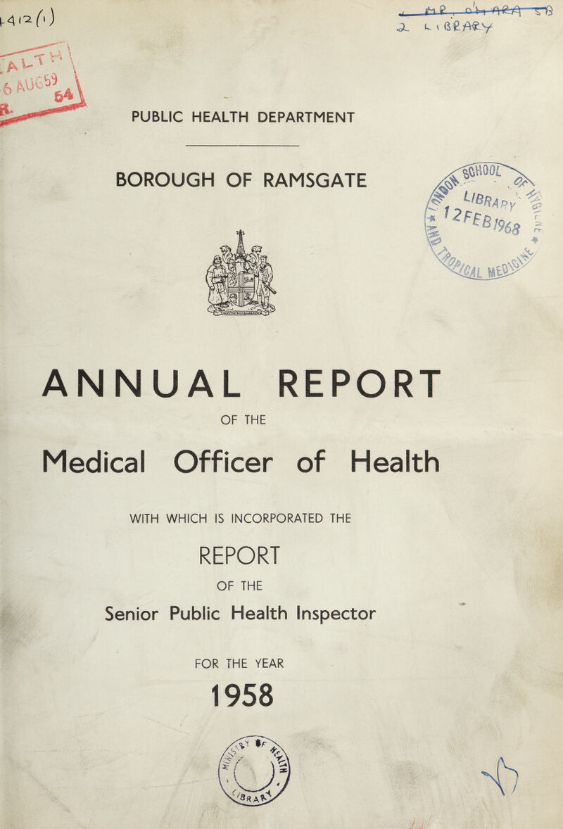 A. PUBLIC HEALTH DEPARTMENT BOROUGH OF RAMSGATE ANNUAL REPORT OF THE Medical Officer of Health WITH WHICH IS INCORPORATED THE REPORT OF THE Senior Public Health Inspector FOR THE YEAR 1958 4 /