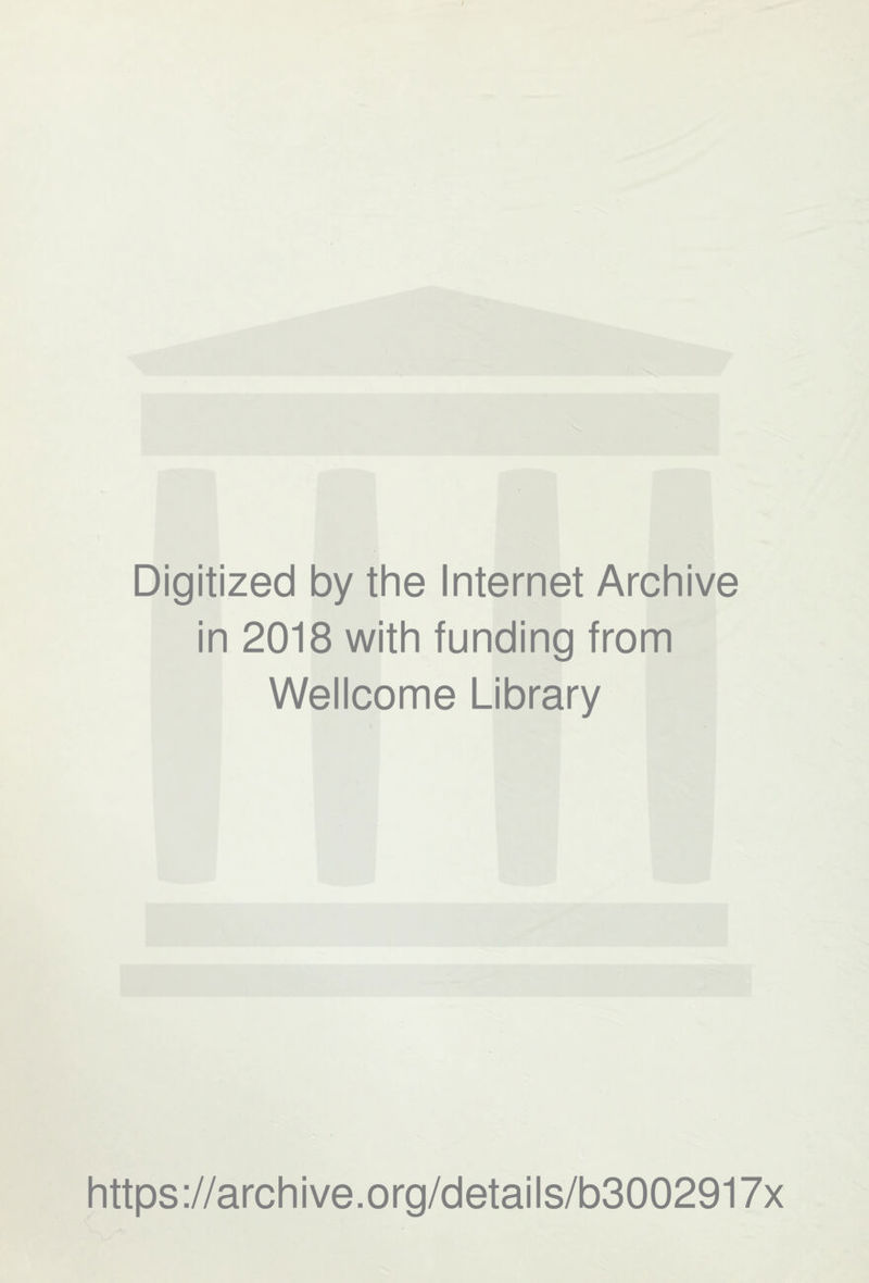 Digitized by the Internet Archive in 2018 with funding from Wellcome Library https ://arch i ve. o rg/detai Is/b3002917x
