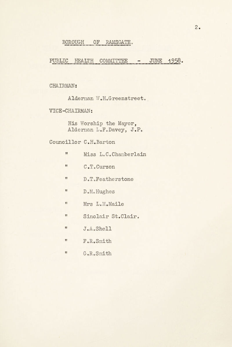 HJBLIC__ HEALTH COMMITTEE - JUNE CHAIRMAN: Alderman W.HcG-reenstreeto VICE-CHAIRMAN: His Worship the Mayor, Alderman L.FoDavey, J.P0 Councillor C.H.Barton »! Miss LoCo Chamberlain i» C *T0Curzon it D oToFeatherstone it DoMo Hughes n Mrs LoM.Maile Sinclair St.Clair ft J.A.Shell tt FoR*Smith it CroRoSmith