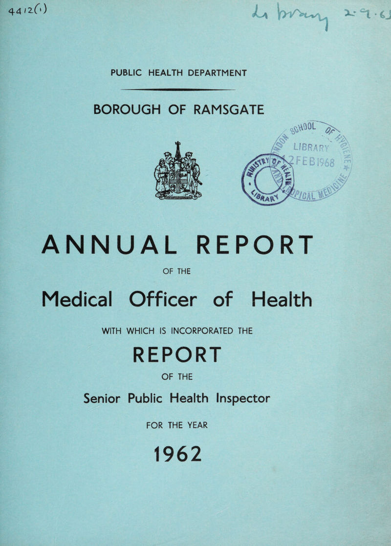 44 12.6) La W\vu x* °t ^J PUBLIC HEALTH DEPARTMENT BOROUGH OF RAMSGATE ANNUAL REPORT OF THE Medical Officer of Health WITH WHICH IS INCORPORATED THE REPORT OF THE Senior Public Health Inspector FOR THE YEAR 1962