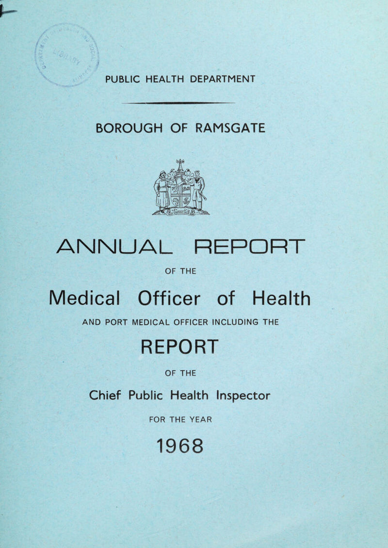PUBLIC HEALTH DEPARTMENT BOROUGH OF RAMSGATE ANNUAL REPORT OF THE Medical Officer of Health AND PORT MEDICAL OFFICER INCLUDING THE REPORT OF THE Chief Public Health Inspector FOR THE YEAR 1968