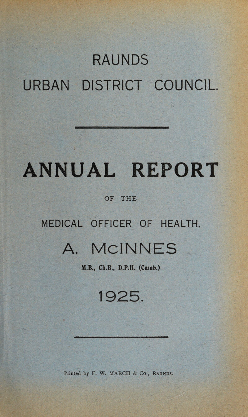 RAUNDS URBAN DISTRICT COUNCIL. ANNUAL REPORT OF THE MEDICAL OFFICER OF HEALTH, A. McINNES M.B., Ch.B., D.P.H. (Camb.) 1925, Printed by F. W. MARCH & Co., Raunds,