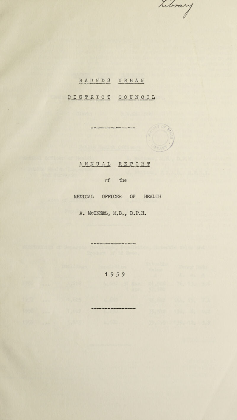 D I S T R I C T COUNCIL ANNUAL REPORT cf the MEDICAL OFFICER OF HEALTH A. McINNES, M.B., D.P.H. 19 5 9